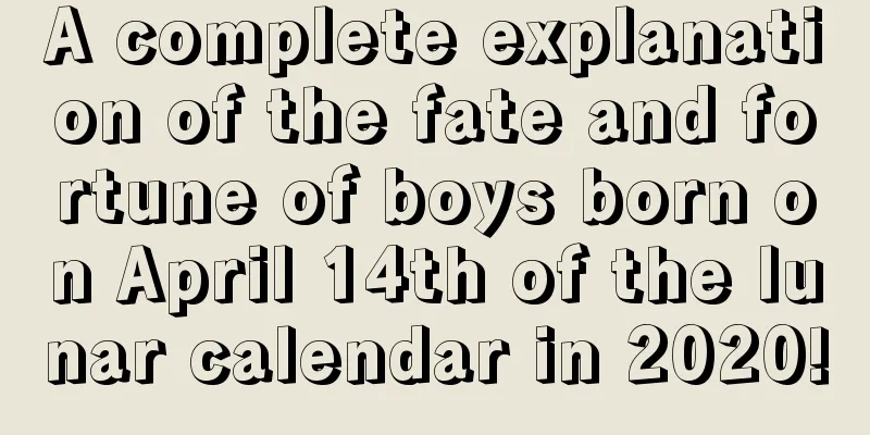 A complete explanation of the fate and fortune of boys born on April 14th of the lunar calendar in 2020!