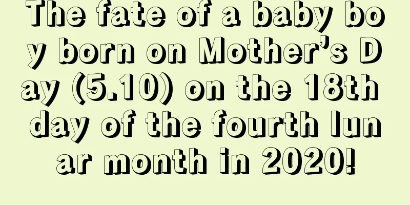 The fate of a baby boy born on Mother’s Day (5.10) on the 18th day of the fourth lunar month in 2020!
