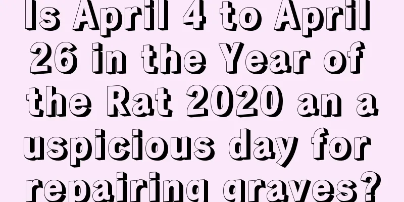Is April 4 to April 26 in the Year of the Rat 2020 an auspicious day for repairing graves?
