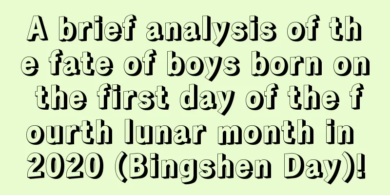 A brief analysis of the fate of boys born on the first day of the fourth lunar month in 2020 (Bingshen Day)!