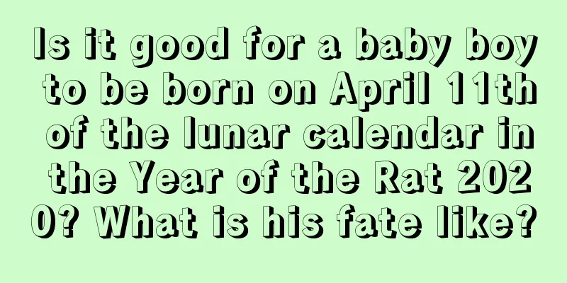 Is it good for a baby boy to be born on April 11th of the lunar calendar in the Year of the Rat 2020? What is his fate like?