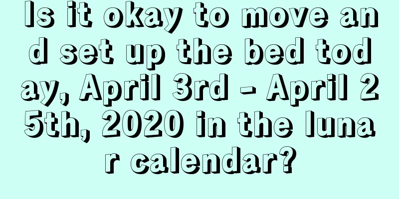 Is it okay to move and set up the bed today, April 3rd - April 25th, 2020 in the lunar calendar?