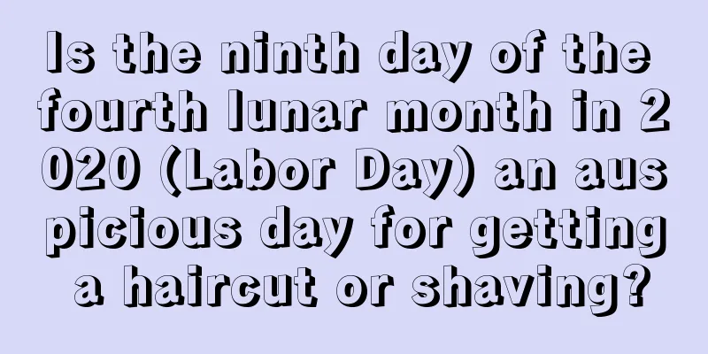 Is the ninth day of the fourth lunar month in 2020 (Labor Day) an auspicious day for getting a haircut or shaving?