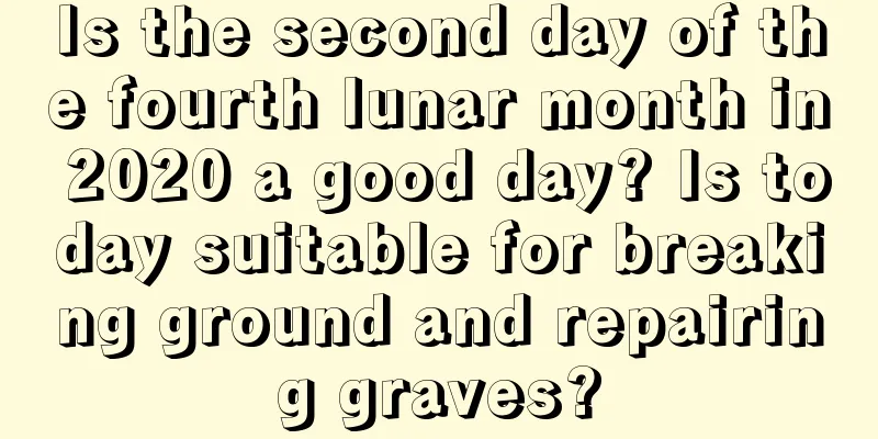 Is the second day of the fourth lunar month in 2020 a good day? Is today suitable for breaking ground and repairing graves?