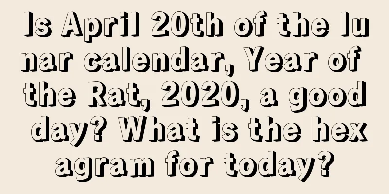 Is April 20th of the lunar calendar, Year of the Rat, 2020, a good day? What is the hexagram for today?