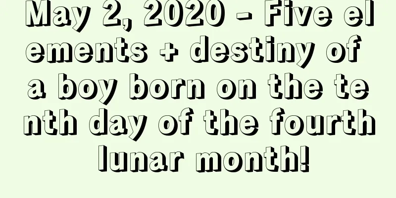 May 2, 2020 - Five elements + destiny of a boy born on the tenth day of the fourth lunar month!