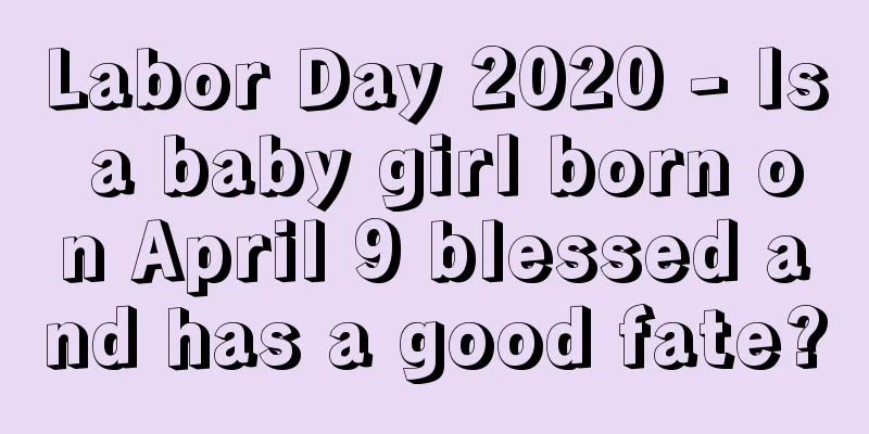 Labor Day 2020 - Is a baby girl born on April 9 blessed and has a good fate?