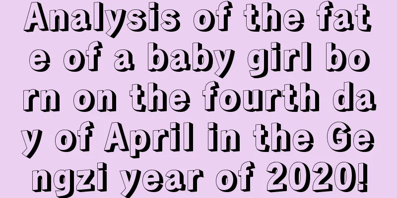Analysis of the fate of a baby girl born on the fourth day of April in the Gengzi year of 2020!