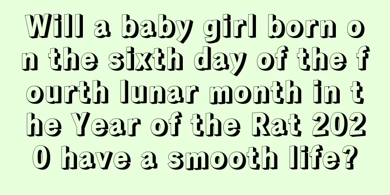 Will a baby girl born on the sixth day of the fourth lunar month in the Year of the Rat 2020 have a smooth life?