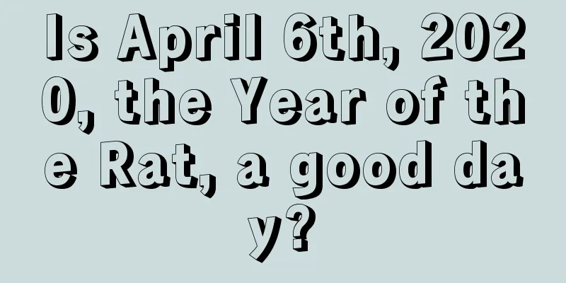 Is April 6th, 2020, the Year of the Rat, a good day?