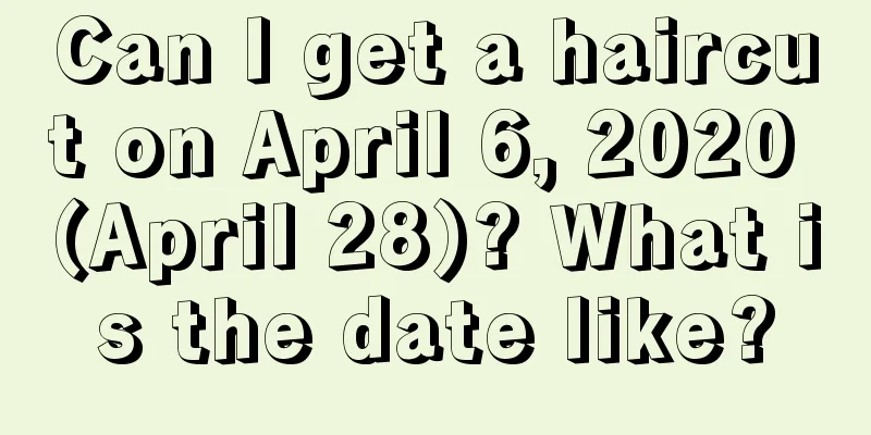 Can I get a haircut on April 6, 2020 (April 28)? What is the date like?