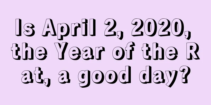 Is April 2, 2020, the Year of the Rat, a good day?