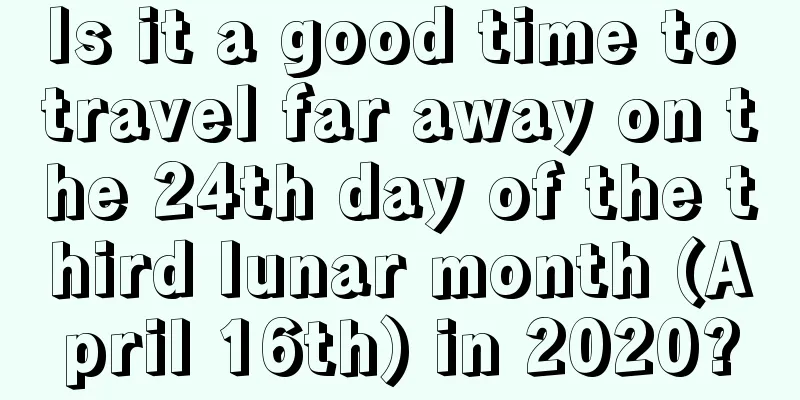 Is it a good time to travel far away on the 24th day of the third lunar month (April 16th) in 2020?