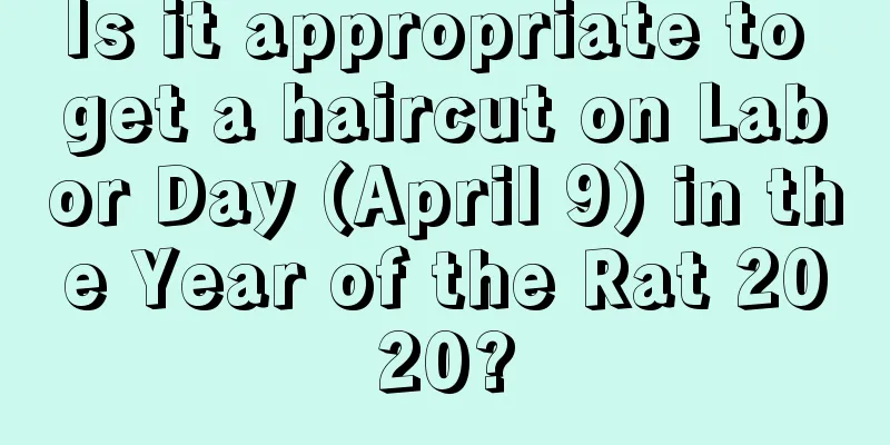 Is it appropriate to get a haircut on Labor Day (April 9) in the Year of the Rat 2020?