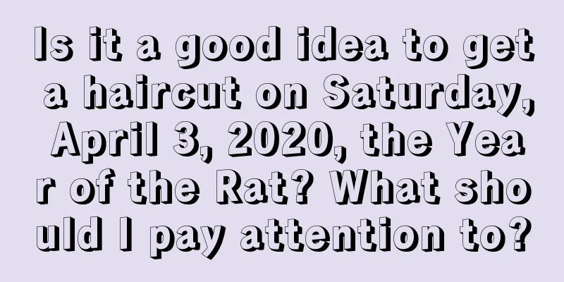 Is it a good idea to get a haircut on Saturday, April 3, 2020, the Year of the Rat? What should I pay attention to?