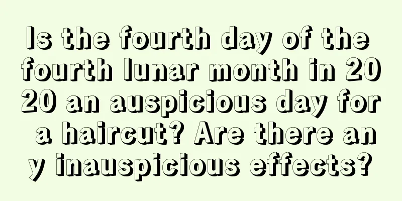 Is the fourth day of the fourth lunar month in 2020 an auspicious day for a haircut? Are there any inauspicious effects?