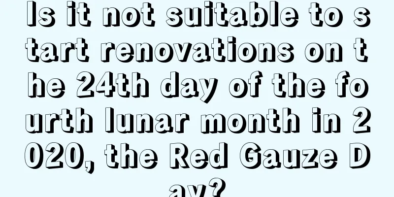 Is it not suitable to start renovations on the 24th day of the fourth lunar month in 2020, the Red Gauze Day?