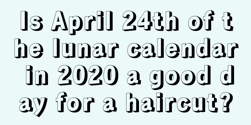 Is April 24th of the lunar calendar in 2020 a good day for a haircut?