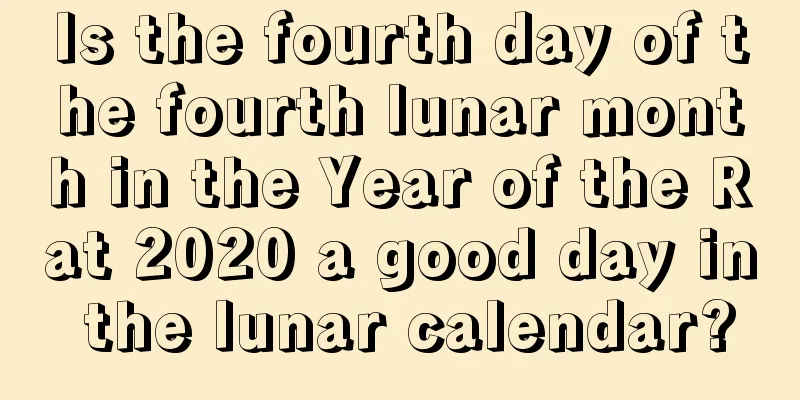Is the fourth day of the fourth lunar month in the Year of the Rat 2020 a good day in the lunar calendar?