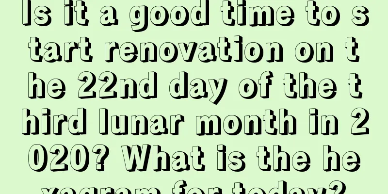 Is it a good time to start renovation on the 22nd day of the third lunar month in 2020? What is the hexagram for today?