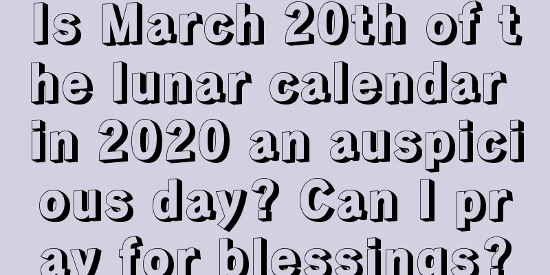 Is March 20th of the lunar calendar in 2020 an auspicious day? Can I pray for blessings?