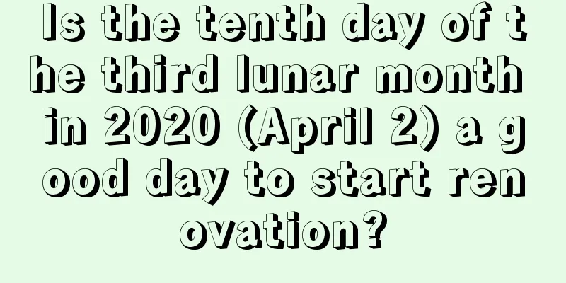 Is the tenth day of the third lunar month in 2020 (April 2) a good day to start renovation?
