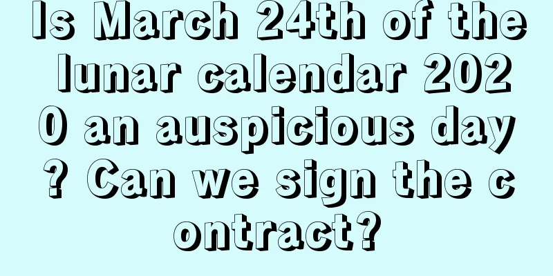 Is March 24th of the lunar calendar 2020 an auspicious day? Can we sign the contract?