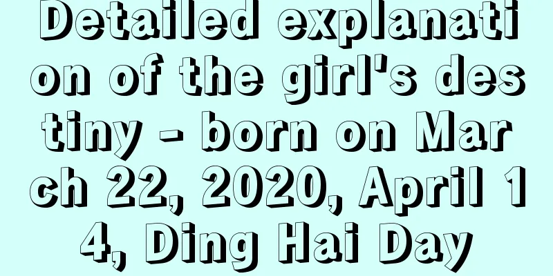 Detailed explanation of the girl's destiny - born on March 22, 2020, April 14, Ding Hai Day