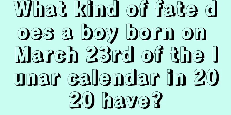 What kind of fate does a boy born on March 23rd of the lunar calendar in 2020 have?