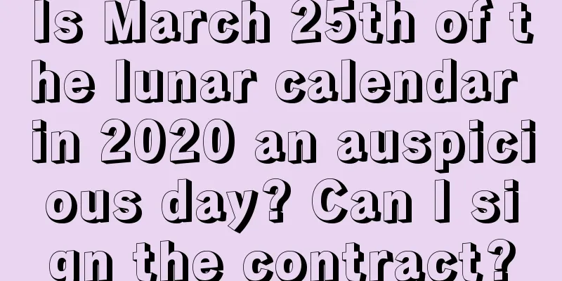 Is March 25th of the lunar calendar in 2020 an auspicious day? Can I sign the contract?