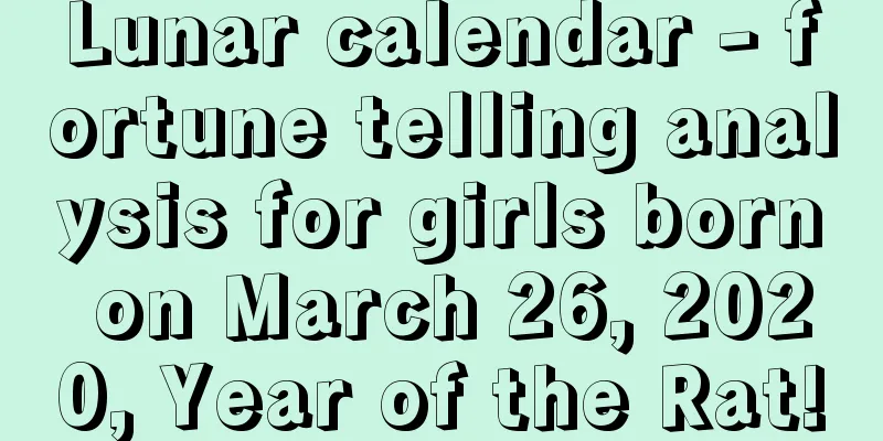 Lunar calendar - fortune telling analysis for girls born on March 26, 2020, Year of the Rat!