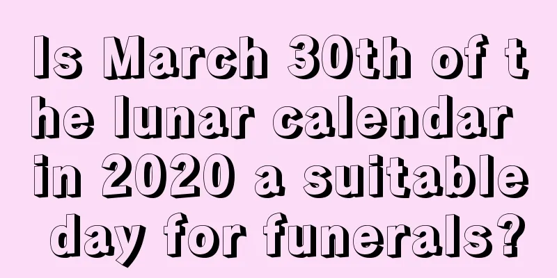 Is March 30th of the lunar calendar in 2020 a suitable day for funerals?