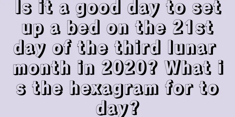 Is it a good day to set up a bed on the 21st day of the third lunar month in 2020? What is the hexagram for today?