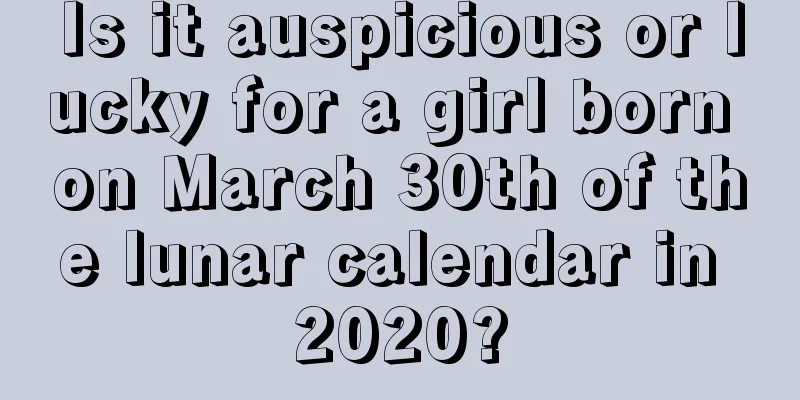Is it auspicious or lucky for a girl born on March 30th of the lunar calendar in 2020?