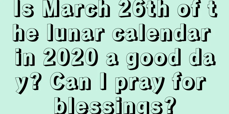 Is March 26th of the lunar calendar in 2020 a good day? Can I pray for blessings?