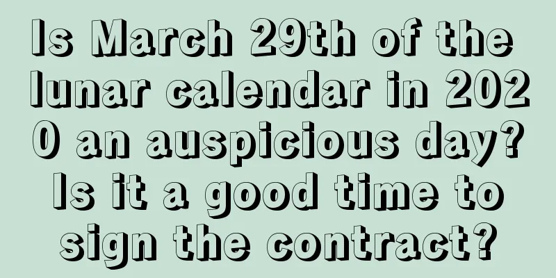 Is March 29th of the lunar calendar in 2020 an auspicious day? Is it a good time to sign the contract?