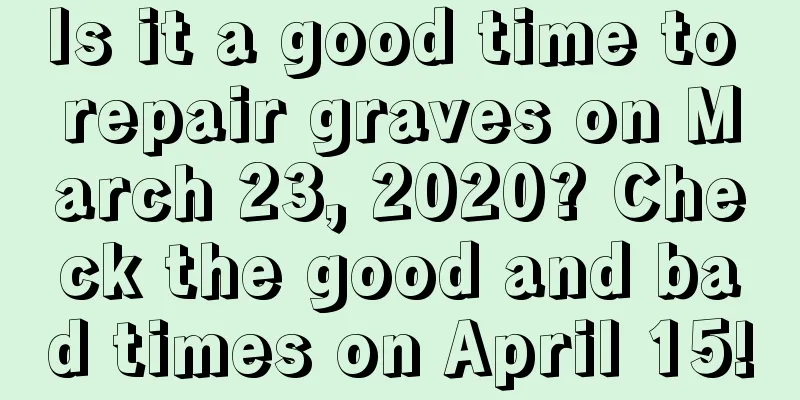 Is it a good time to repair graves on March 23, 2020? Check the good and bad times on April 15!