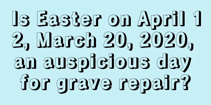 Is Easter on April 12, March 20, 2020, an auspicious day for grave repair?