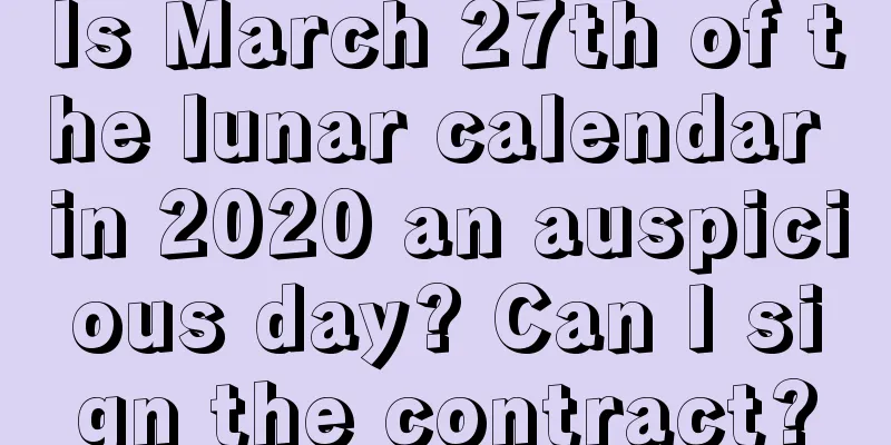 Is March 27th of the lunar calendar in 2020 an auspicious day? Can I sign the contract?