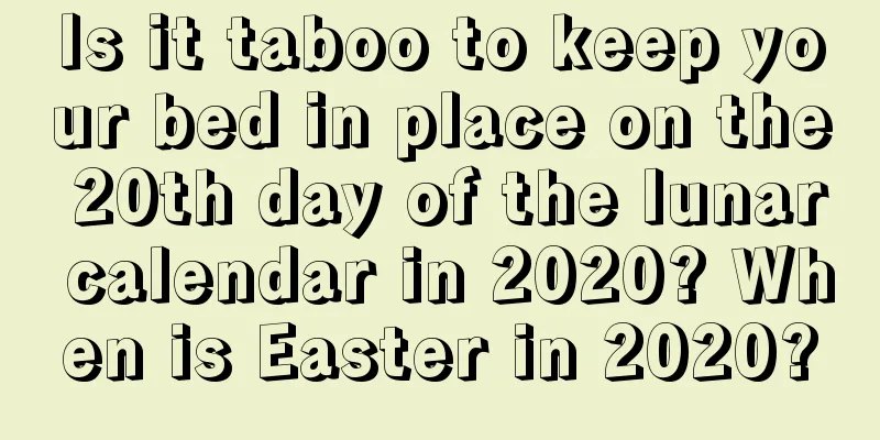 Is it taboo to keep your bed in place on the 20th day of the lunar calendar in 2020? When is Easter in 2020?