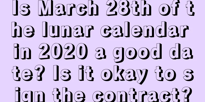 Is March 28th of the lunar calendar in 2020 a good date? Is it okay to sign the contract?