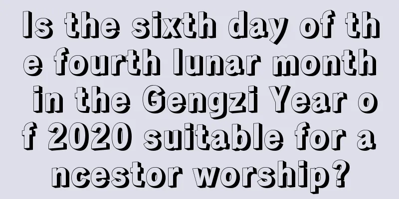 Is the sixth day of the fourth lunar month in the Gengzi Year of 2020 suitable for ancestor worship?