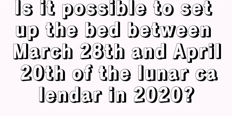 Is it possible to set up the bed between March 28th and April 20th of the lunar calendar in 2020?