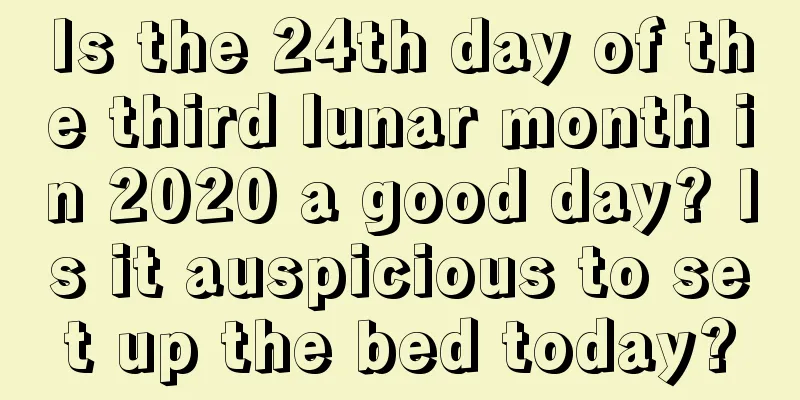 Is the 24th day of the third lunar month in 2020 a good day? Is it auspicious to set up the bed today?