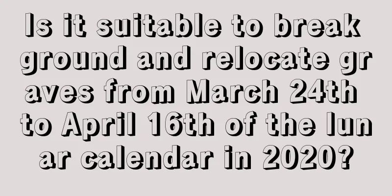 Is it suitable to break ground and relocate graves from March 24th to April 16th of the lunar calendar in 2020?