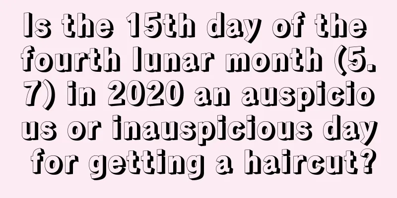 Is the 15th day of the fourth lunar month (5.7) in 2020 an auspicious or inauspicious day for getting a haircut?