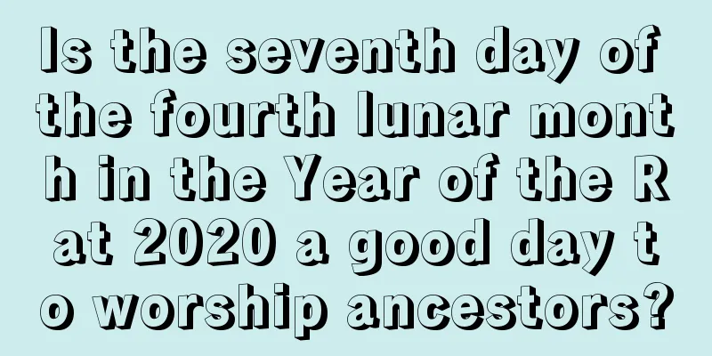 Is the seventh day of the fourth lunar month in the Year of the Rat 2020 a good day to worship ancestors?