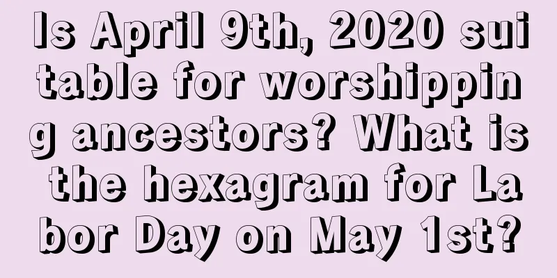 Is April 9th, 2020 suitable for worshipping ancestors? What is the hexagram for Labor Day on May 1st?