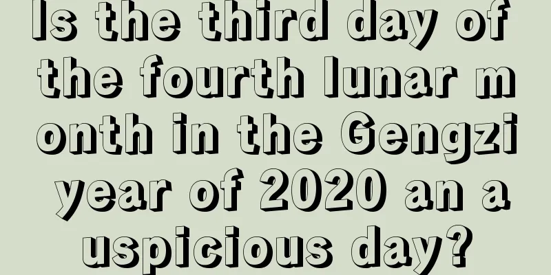 Is the third day of the fourth lunar month in the Gengzi year of 2020 an auspicious day?