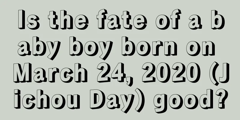 Is the fate of a baby boy born on March 24, 2020 (Jichou Day) good?